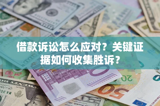 北京借款诉讼怎么应对？关键证据如何收集胜诉？