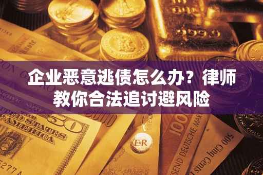 北京企业恶意逃债怎么办？律师教你合法追讨避风险