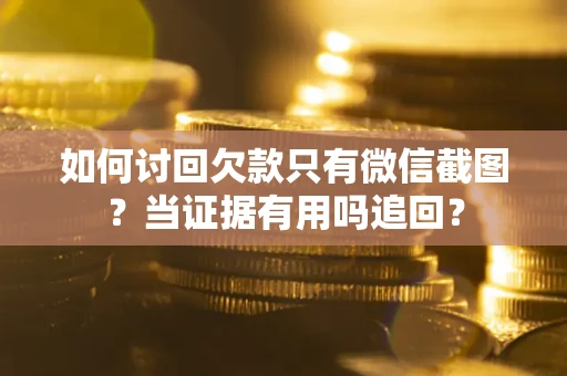 北京如何讨回欠款只有微信截图？当证据有用吗追回？