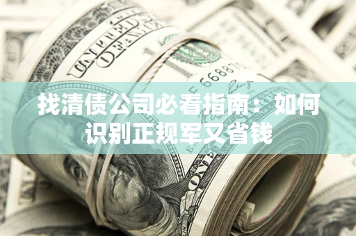 北京找清债公司必看指南：如何识别正规军又省钱