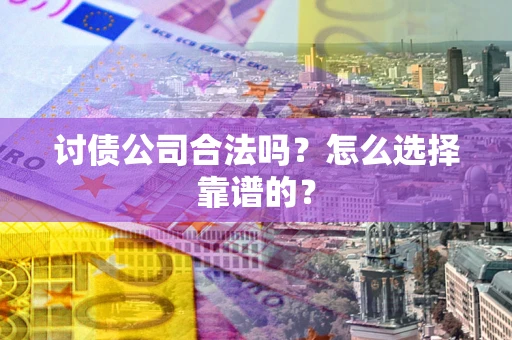 北京讨债公司合法吗？怎么选择靠谱的？
