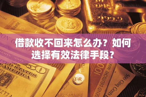 北京借款收不回来怎么办？如何选择有效法律手段？