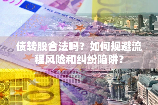 北京债转股合法吗？如何规避流程风险和纠纷陷阱？