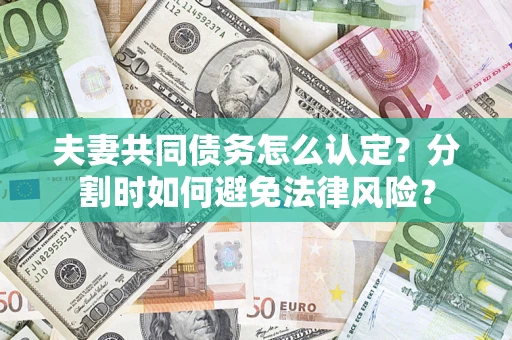 北京夫妻共同债务怎么认定？分割时如何避免法律风险？