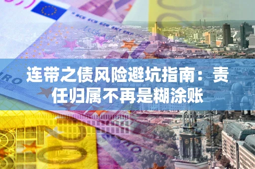 北京连带之债风险避坑指南：责任归属不再是糊涂账