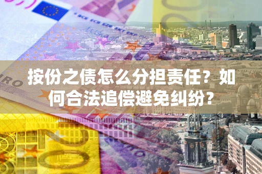 北京按份之债怎么分担责任？如何合法追偿避免纠纷？