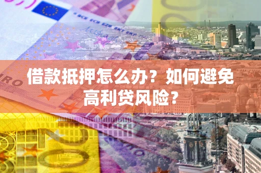 北京借款抵押怎么办？如何避免高利贷风险？