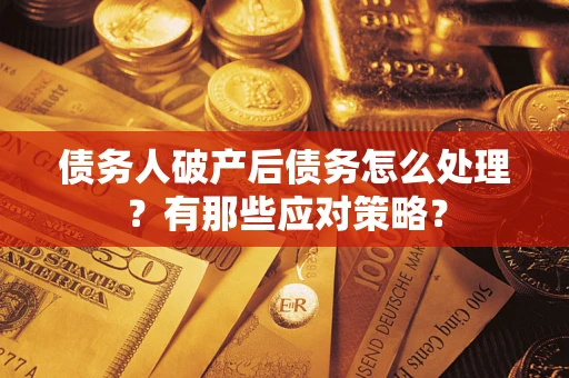 北京债务人破产后债务怎么处理？有那些应对策略？