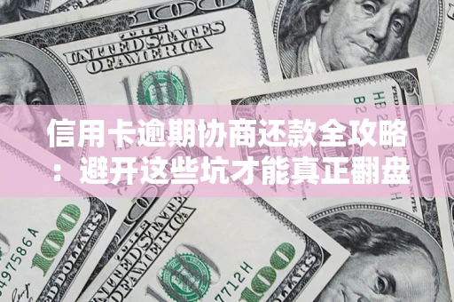 北京信用卡逾期协商还款全攻略：避开这些坑才能真正翻盘