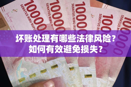 北京坏账处理有哪些法律风险？如何有效避免损失？