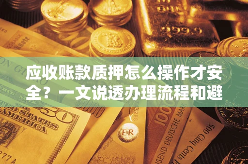 北京应收账款质押怎么操作才安全？一文说透办理流程和避险绝招